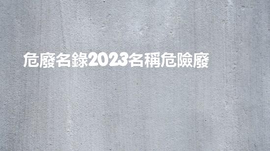 危廢名錄2023名稱危險廢棄物處理的專業(yè)之道？
